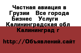 Частная авиация в Грузии - Все города Бизнес » Услуги   . Калининградская обл.,Калининград г.